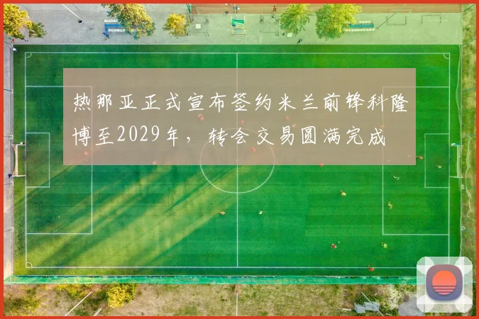 热那亚正式宣布签约米兰前锋科隆博至2029年，转会交易圆满完成