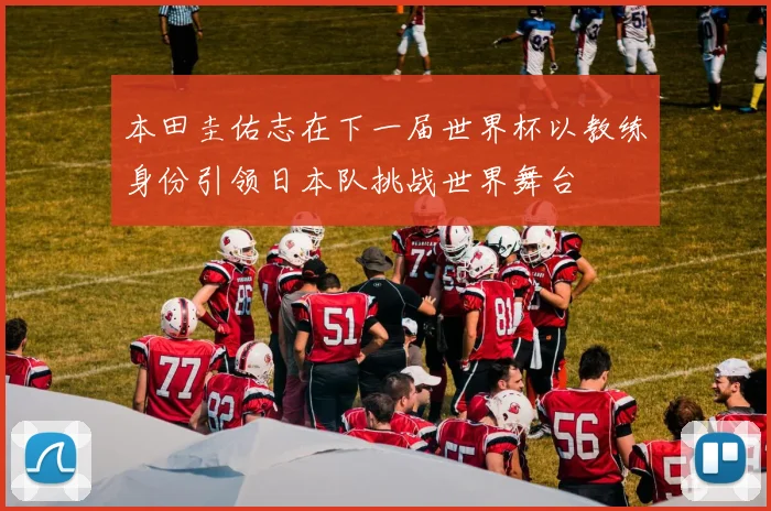 本田圭佑志在下一届世界杯以教练身份引领日本队挑战世界舞台