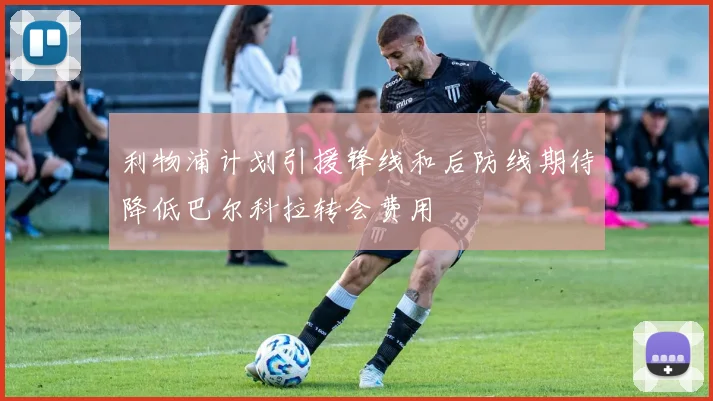 利物浦计划引援锋线和后防线期待降低巴尔科拉转会费用
