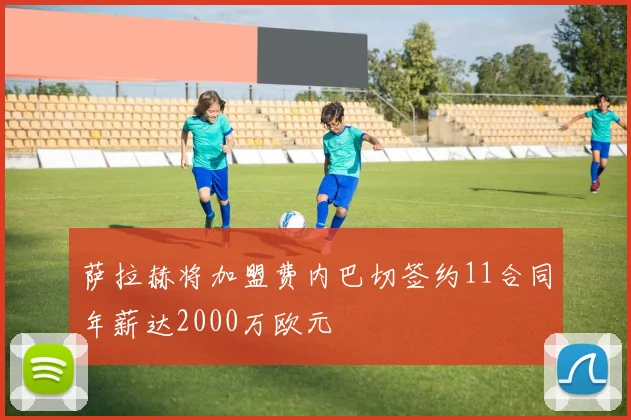 萨拉赫将加盟费内巴切签约11合同年薪达2000万欧元