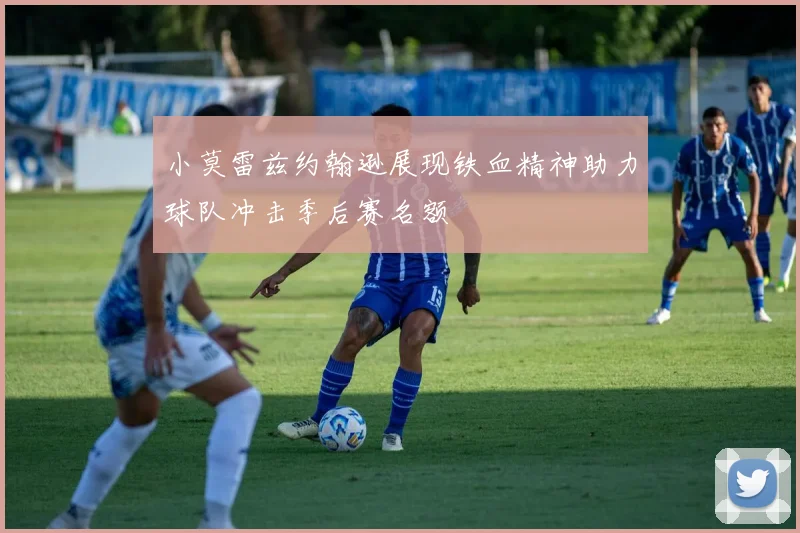 小莫雷兹约翰逊展现铁血精神助力球队冲击季后赛名额