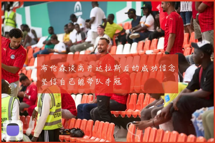 布伦森谈离开达拉斯后的成功信念坚信自己能带队夺冠