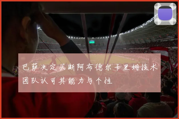巴萨决定买断阿布德尔卡里姆技术团队认可其能力与个性