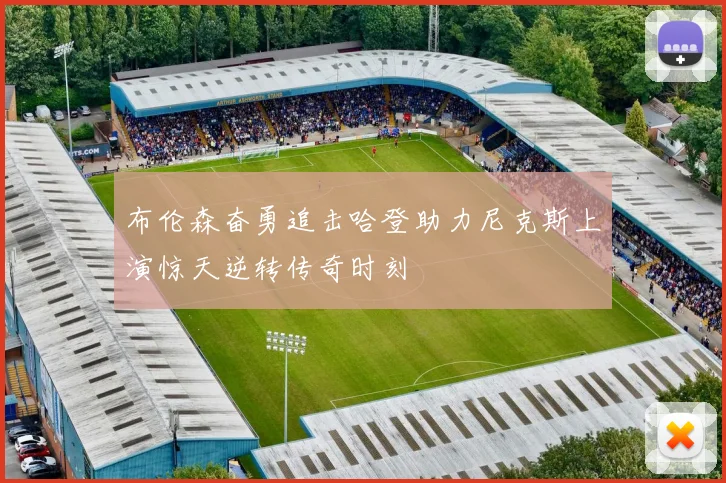 布伦森奋勇追击哈登助力尼克斯上演惊天逆转传奇时刻