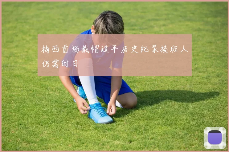 梅西首场戴帽追平历史纪录接班人仍需时日