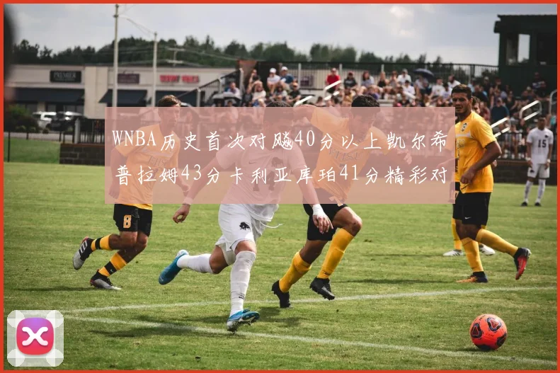 WNBA历史首次对飚40分以上凯尔希普拉姆43分卡利亚库珀41分精彩对决