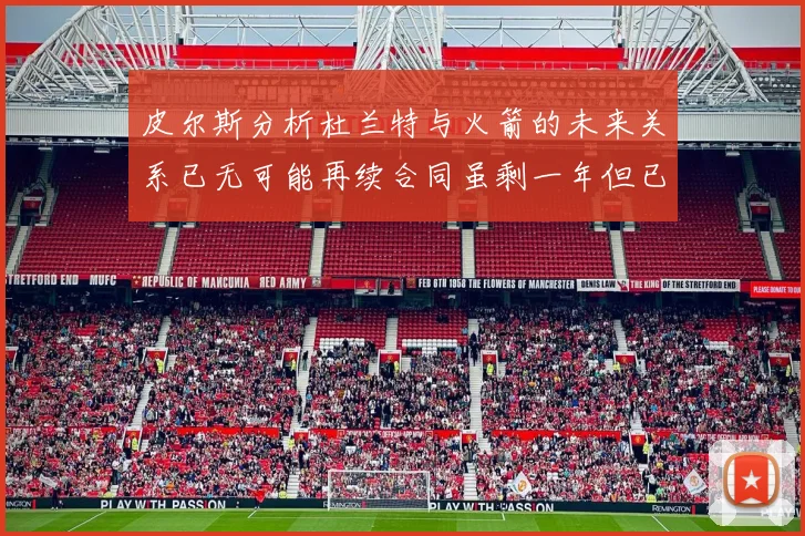 皮尔斯分析杜兰特与火箭的未来关系已无可能再续合同虽剩一年但已破裂